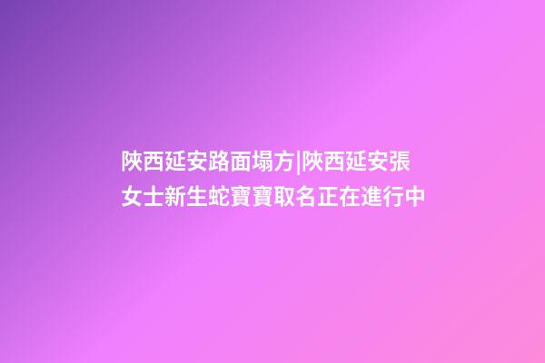 陜西延安路面塌方|陜西延安張女士新生蛇寶寶取名正在進行中-第1張-公司起名-玄機派